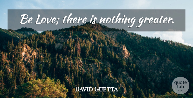 David Guetta Quote About undefined: Be Love There Is Nothing...