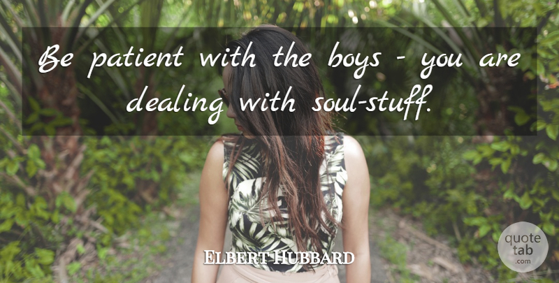Elbert Hubbard Quote About Boys, Soul, Stuff: Be Patient With The Boys...