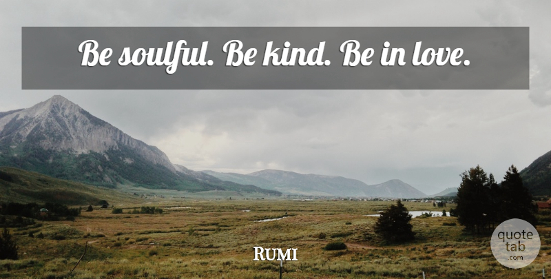 Rumi Quote About Be Kind, Kind, Soulful: Be Soulful Be Kind Be...