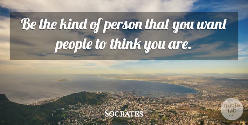 Socrates Quote About Thinking, People, Want: Be The Kind Of Person...