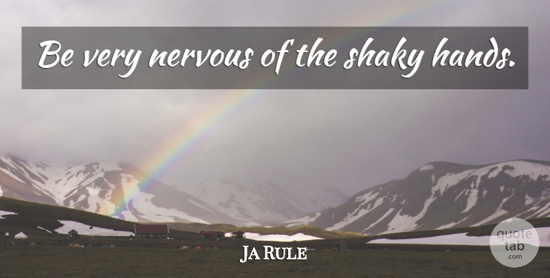 Ja Rule Quote About Hands, Nervous: Be Very Nervous Of The...