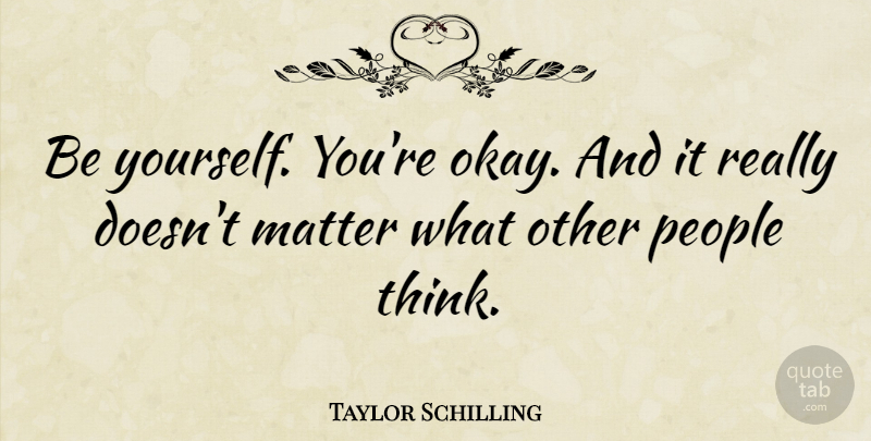 Taylor Schilling Quote About Being Yourself, Thinking, People: Be Yourself Youre Okay And...