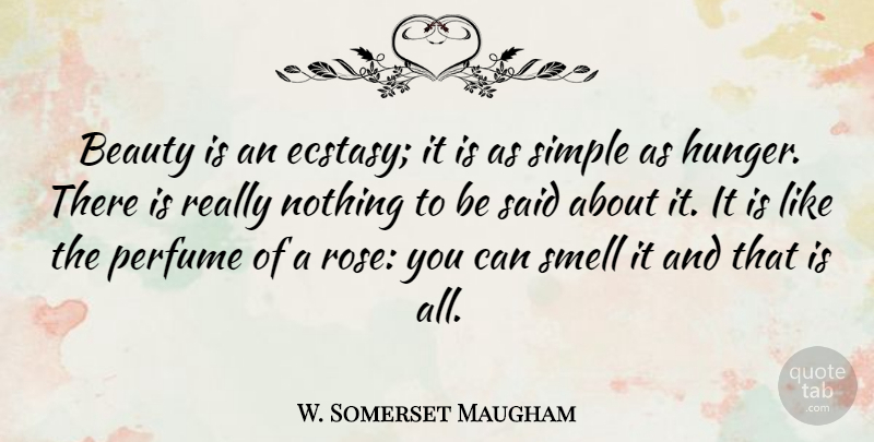 W. Somerset Maugham Quote About Beauty, Simple, Smell: Beauty Is An Ecstasy It...