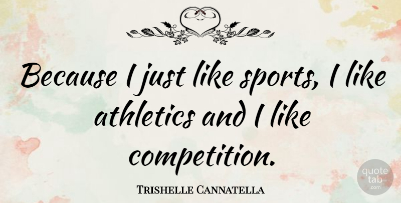 Trishelle Cannatella Quote About Sports, Competition, Athletic: Because I Just Like Sports...