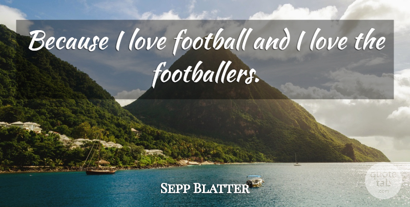 Sepp Blatter Quote About Football, Love: Because I Love Football And...