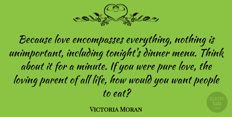 Victoria Moran Quote About Thinking, People, Parent: Because Love Encompasses Everything Nothing...