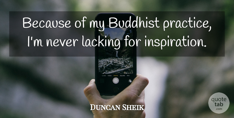Duncan Sheik Quote About Buddhist, Inspiration, Practice: Because Of My Buddhist Practice...