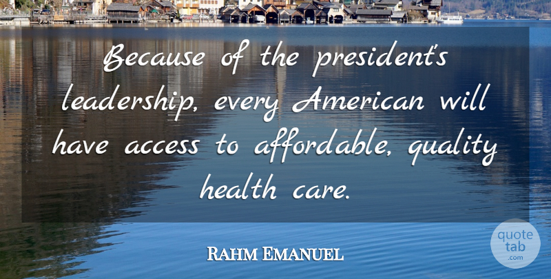 Rahm Emanuel Quote About President, Quality, Care: Because Of The Presidents Leadership...