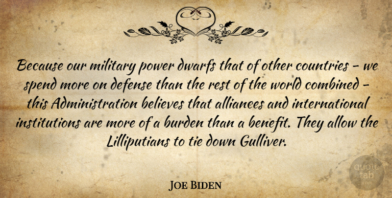 Joe Biden Quote About Allow, Believes, Burden, Combined, Countries: Because Our Military Power Dwarfs...