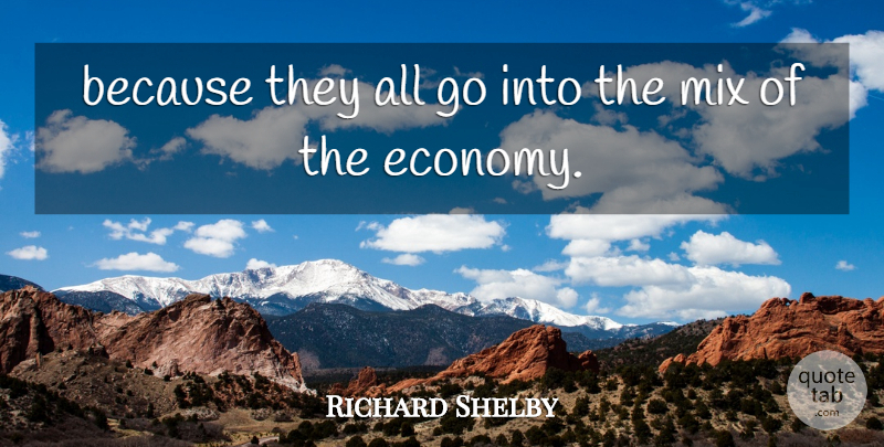 Richard Shelby Quote About Mix: Because They All Go Into...