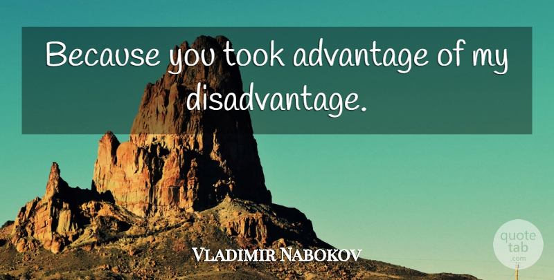 Vladimir Nabokov Quote About Advantage, Disadvantages: Because You Took Advantage Of...