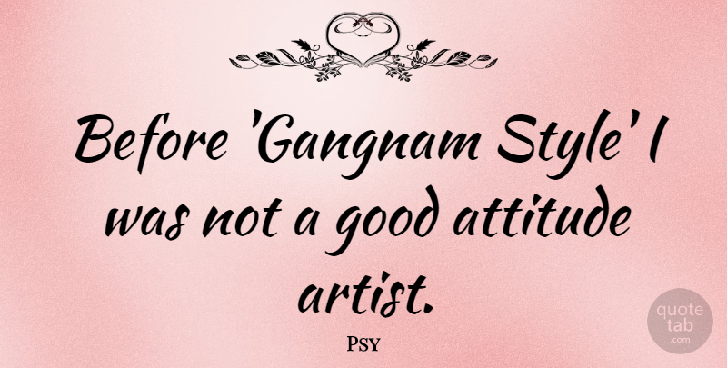 Psy Quote About Attitude, Artist, Style: Before Gangnam Style I Was...