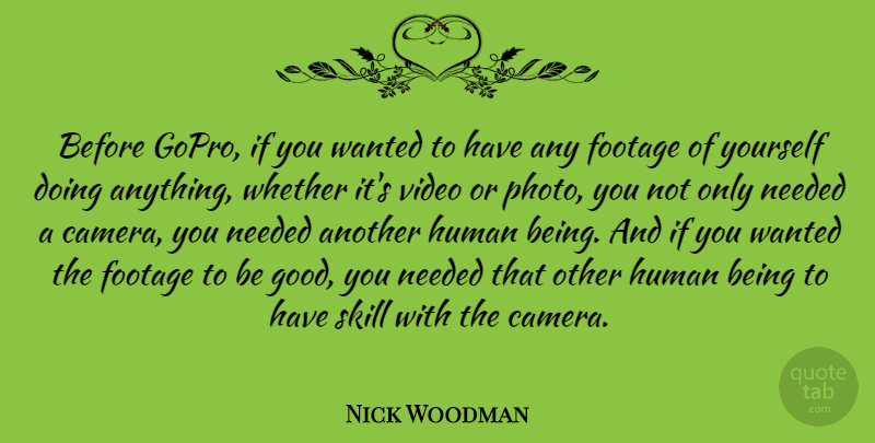 Nick Woodman Quote About Footage, Good, Human, Needed, Skill: Before Gopro If You Wanted...