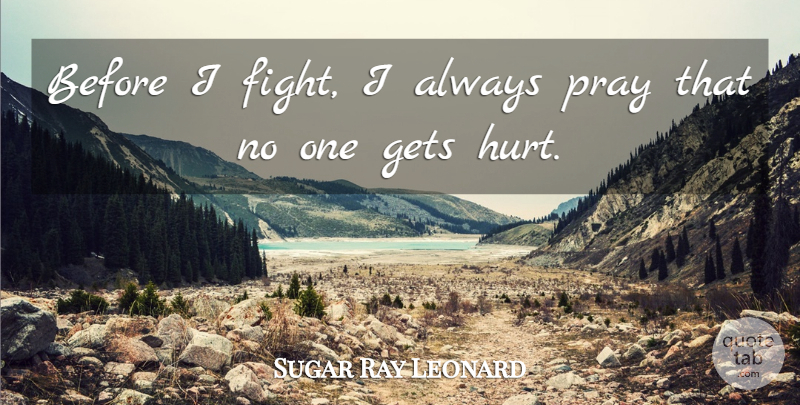 Sugar Ray Leonard Quote About Hurt, Fighting, Feelings: Before I Fight I Always...