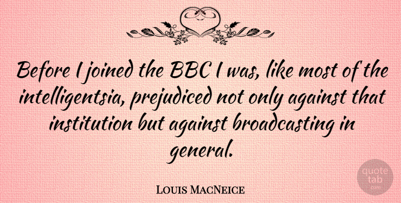 Louis MacNeice Quote About Against, Bbc, Joined, Prejudiced: Before I Joined The Bbc...