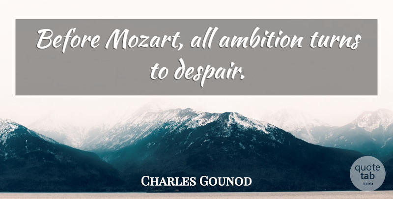Charles Gounod Quote About Ambition, Despair, Turns: Before Mozart All Ambition Turns...