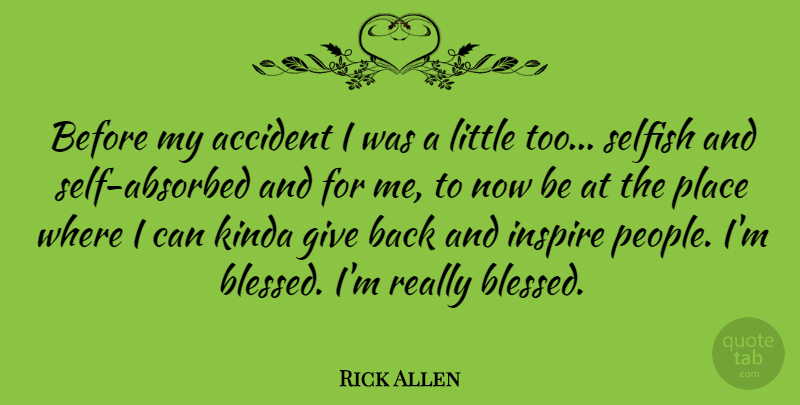 Rick Allen Quote About Selfish, Blessed, Giving: Before My Accident I Was...