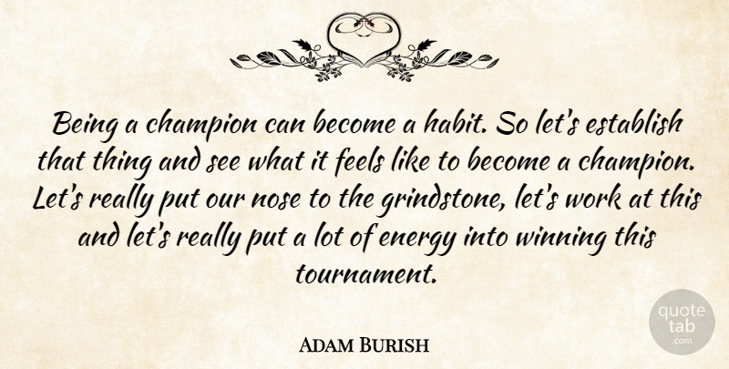 Adam Burish Quote About Champion, Energy, Establish, Feels, Habit: Being A Champion Can Become...