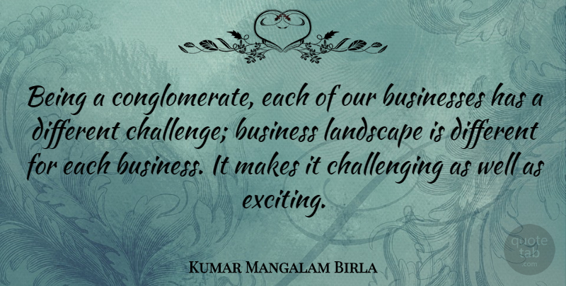 Kumar Mangalam Birla Quote About Business, Businesses, Landscape: Being A Conglomerate Each Of...