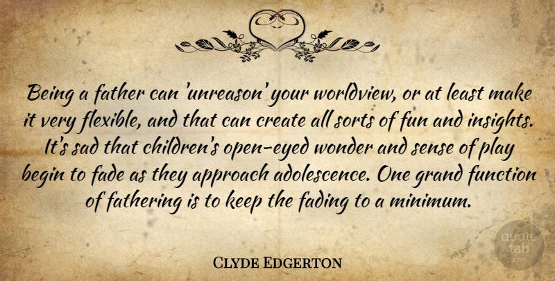 Clyde Edgerton Quote About Approach, Begin, Create, Fade, Fading: Being A Father Can Unreason...