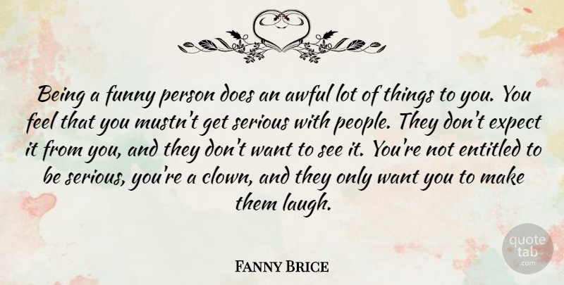 Fanny Brice Quote About Laughing, People, Want: Being A Funny Person Does...