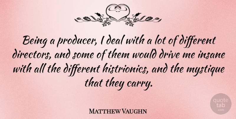 Matthew Vaughn Quote About Insane, Different, Directors: Being A Producer I Deal...