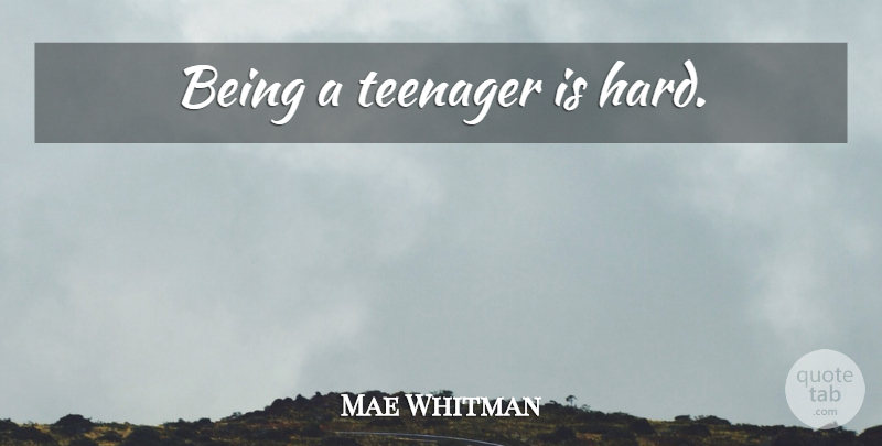 Mae Whitman Quote About Teenager, Being A Teenager, Hard: Being A Teenager Is Hard...