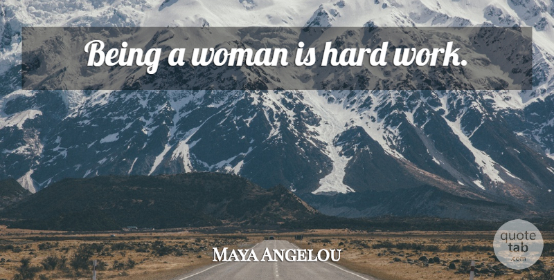Maya Angelou Quote About Women, Hard Work, Being A Woman: Being A Woman Is Hard...