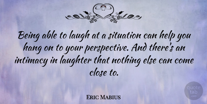 Eric Mabius Quote About Close, Hang, Intimacy, Situation: Being Able To Laugh At...