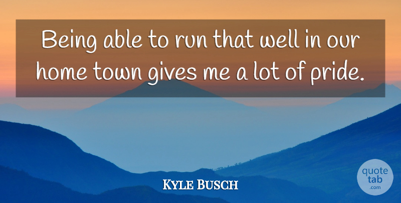 Kyle Busch Quote About Gives, Home, Run, Town: Being Able To Run That...