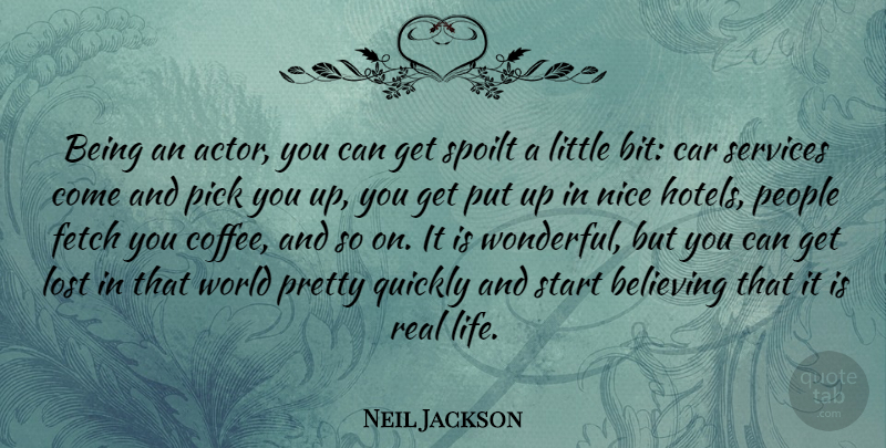 Neil Jackson Quote About Believing, Car, Fetch, Life, Lost: Being An Actor You Can...