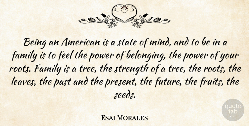 Esai Morales Quote About Family, Future, Past, Power, State: Being An American Is A...