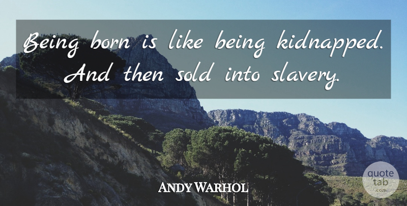 Andy Warhol Quote About Art, Slavery, Born: Being Born Is Like Being...