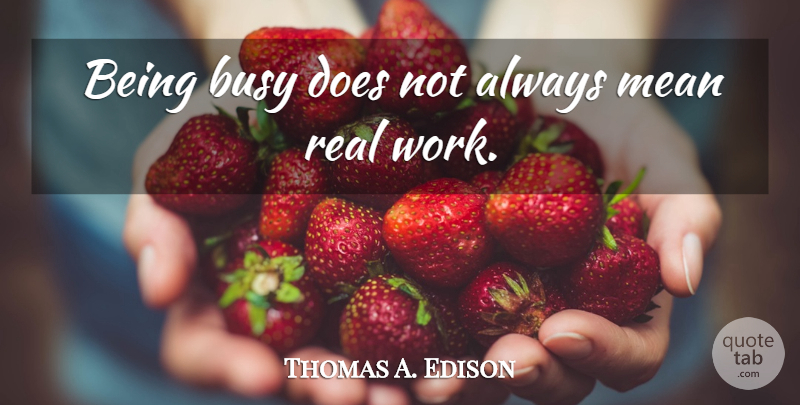 Thomas A. Edison Quote About Real, Mean, Infinite Intelligence: Being Busy Does Not Always...