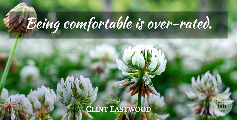 Clint Eastwood Quote About Comfortable: Being Comfortable Is Over Rated...