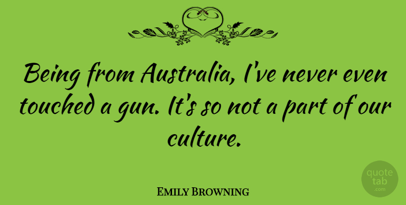 Emily Browning Quote About Gun, Australia, Culture: Being From Australia Ive Never...