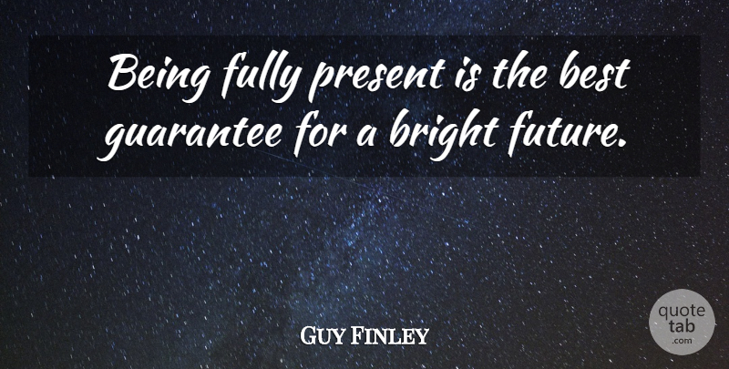 Guy Finley Quote About Dreamer, Guarantees, Bright Future: Being Fully Present Is The...