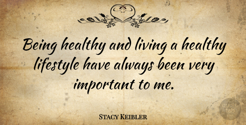 Stacy Keibler Quote About Healthy, Important, Healthy Lifestyle: Being Healthy And Living A...