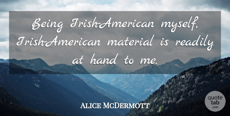 Alice McDermott Quote About Hand, Material, Readily: Being Irish American Myself Irish...