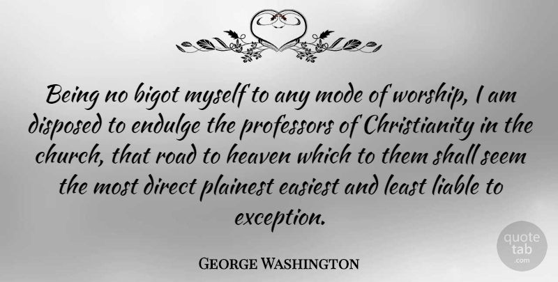 George Washington Quote About Bigot, Direct, Easiest, Liable, Mode: Being No Bigot Myself To...