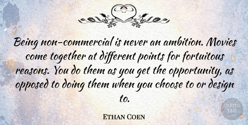 Ethan Coen Quote About Ambition, Opportunity, Design: Being Non Commercial Is Never...