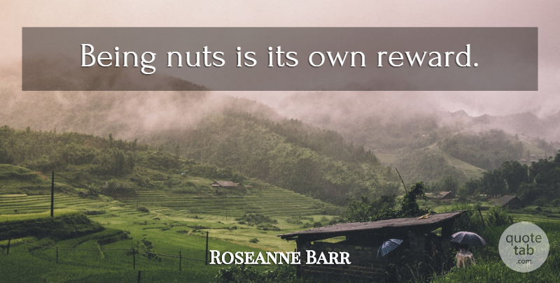 Roseanne Barr Quote About Nuts, Rewards: Being Nuts Is Its Own...