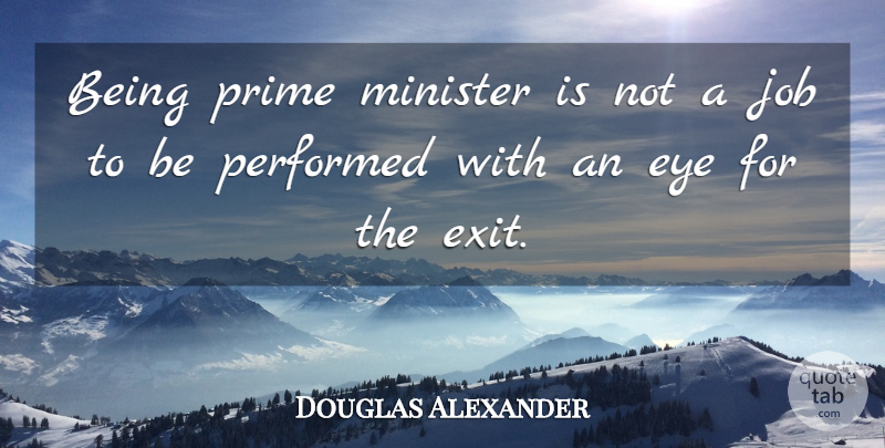 Douglas Alexander Quote About Job, Performed, Prime: Being Prime Minister Is Not...