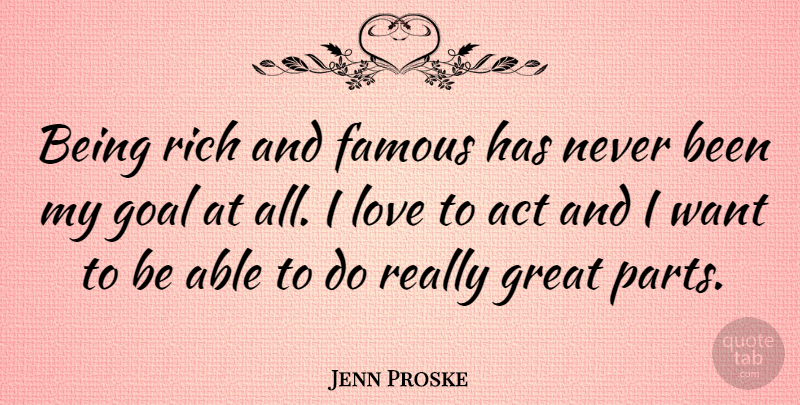 Jenn Proske Quote About Goal, Able, Want: Being Rich And Famous Has...