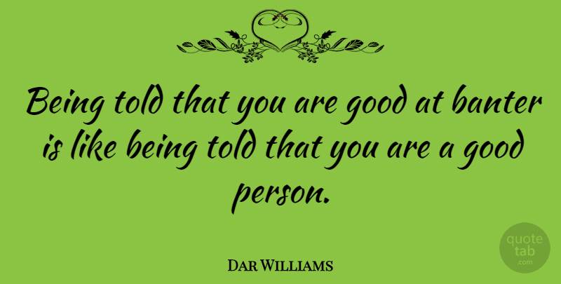 Dar Williams Quote About Good Person, Banter, Persons: Being Told That You Are...