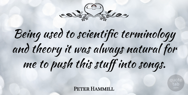 Peter Hammill Quote About Song, Stuff, Natural: Being Used To Scientific Terminology...