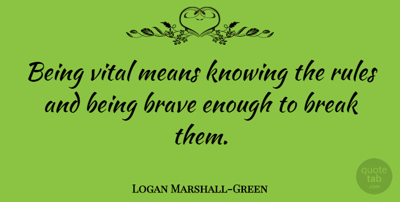 Logan Marshall-Green Quote About Break, Means, Vital: Being Vital Means Knowing The...