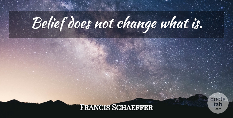 Francis Schaeffer Quote About Doe, Belief: Belief Does Not Change What...