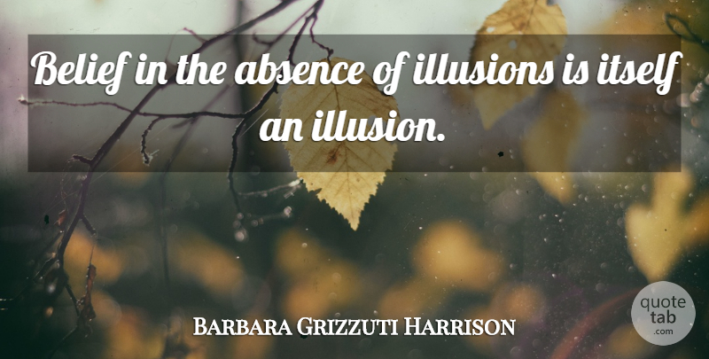 Barbara Grizzuti Harrison Quote About American Writer, Illusions, Itself: Belief In The Absence Of...