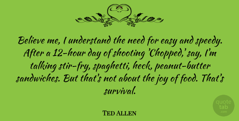 Ted Allen Quote About Believe, Talking, Joy: Believe Me I Understand The...